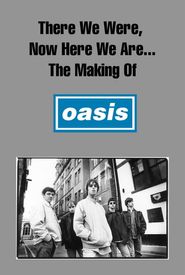 There We Were, Now Here We Are... The Making of Oasis