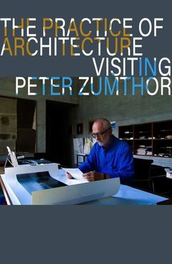 The Practice of Architecture: Visiting Peter Zumthor