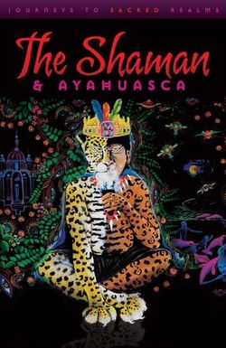 The Shaman & Ayahuasca: Journeys to Sacred Realms