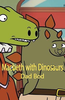 Macbeth with Dinosaurs: Dad Bod