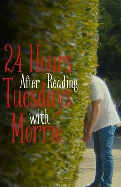 24 Hours After Reading Tuesdays with Morrie