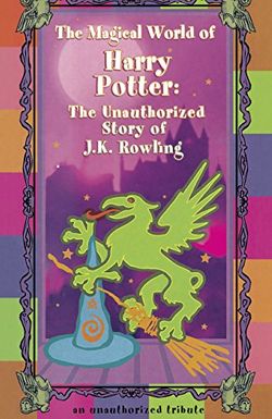 The Magical World of Harry Potter: The Unauthorized Story of J.K. Rowling