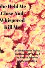She Held Me Close and Whispered Kill Me