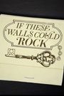 If These Walls Could Rock