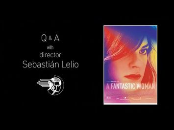 Q&A with Director Sebastián Lelio - A FANTASTIC WOMAN